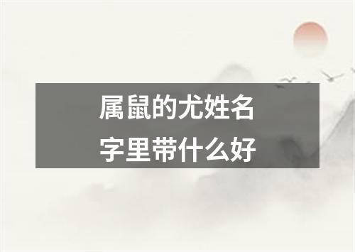 属鼠的尤姓名字里带什么好