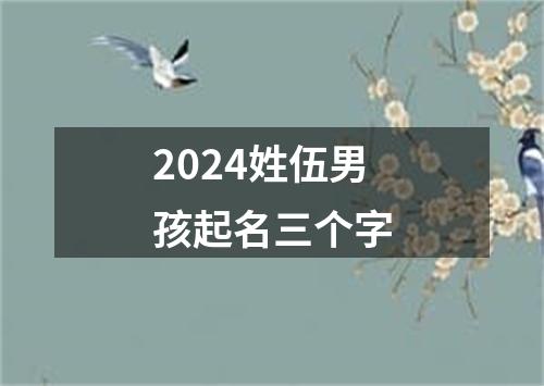 2024姓伍男孩起名三个字