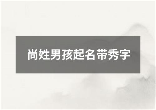 尚姓男孩起名带秀字