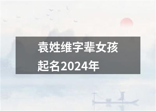 袁姓维字辈女孩起名2024年