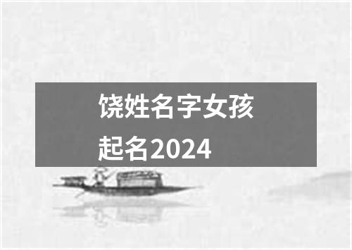 饶姓名字女孩起名2024