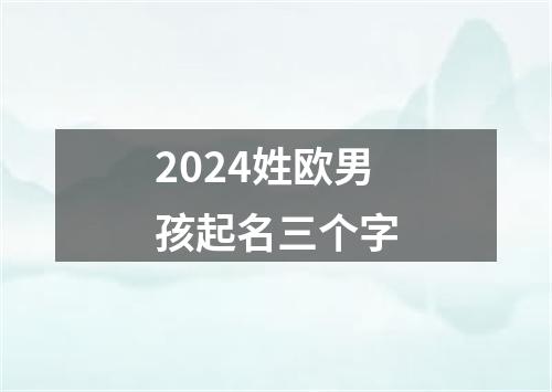 2024姓欧男孩起名三个字