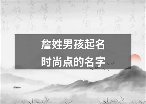 詹姓男孩起名时尚点的名字