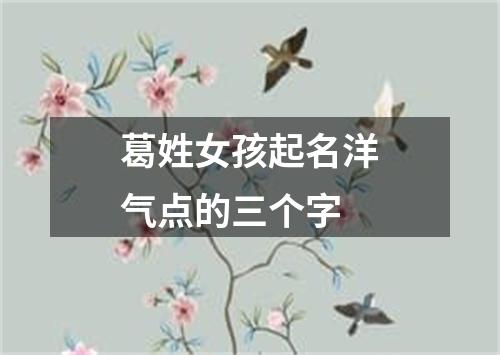 葛姓女孩起名洋气点的三个字