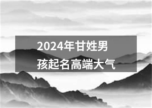 2024年甘姓男孩起名高端大气