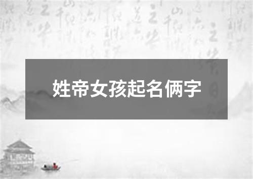 姓帝女孩起名俩字