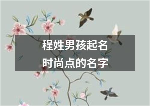 程姓男孩起名时尚点的名字