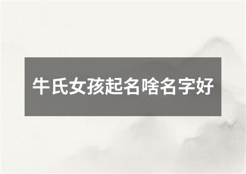 牛氏女孩起名啥名字好