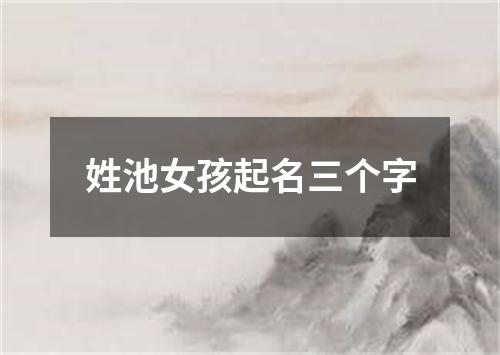 姓池女孩起名三个字