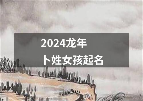 2024龙年卜姓女孩起名