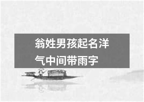 翁姓男孩起名洋气中间带雨字