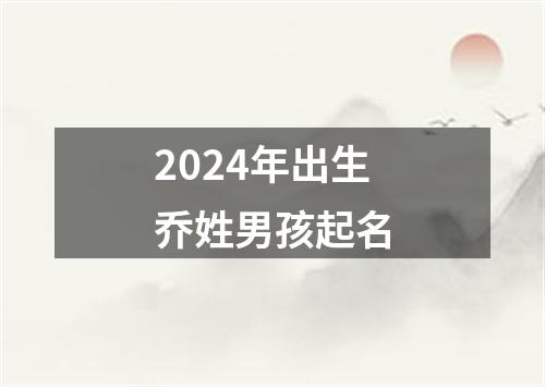 2024年出生乔姓男孩起名