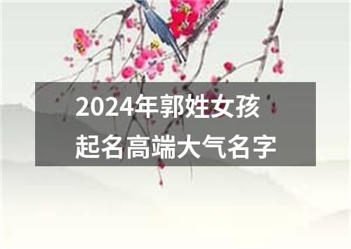 2024年郭姓女孩起名高端大气名字