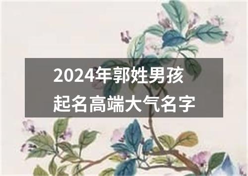 2024年郭姓男孩起名高端大气名字