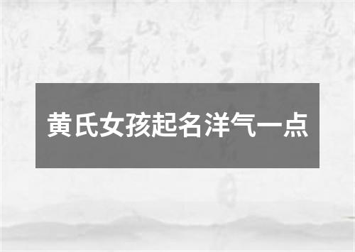 黄氏女孩起名洋气一点