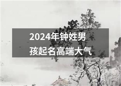 2024年钟姓男孩起名高端大气