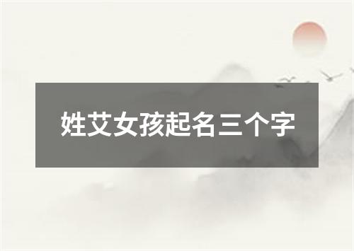 姓艾女孩起名三个字