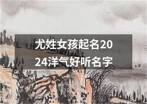 尤姓女孩起名2024洋气好听名字