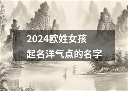 2024欧姓女孩起名洋气点的名字