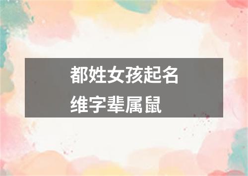 都姓女孩起名维字辈属鼠