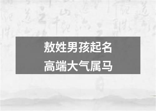 敖姓男孩起名高端大气属马