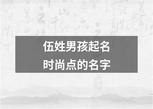 伍姓男孩起名时尚点的名字