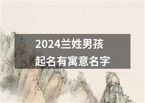 2024兰姓男孩起名有寓意名字