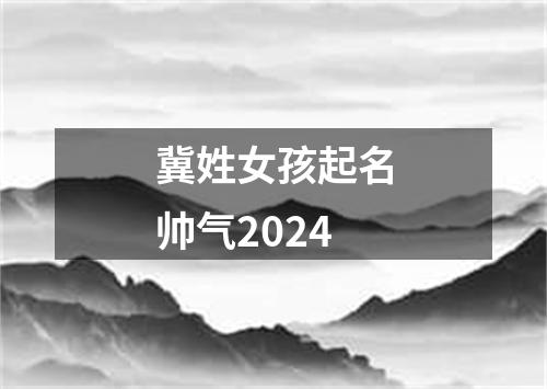 冀姓女孩起名帅气2024