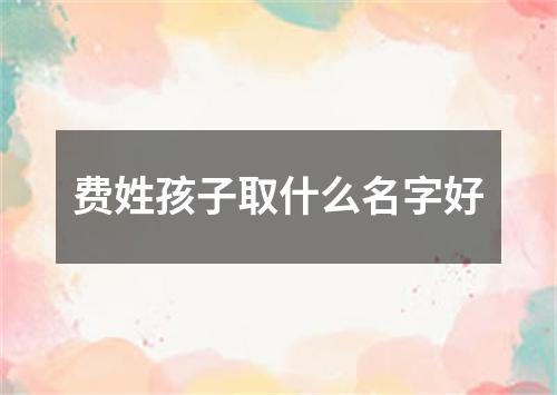 费姓孩子取什么名字好