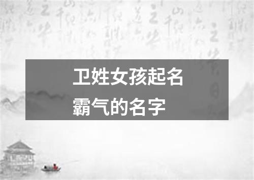 卫姓女孩起名霸气的名字