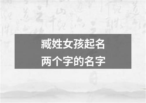 臧姓女孩起名两个字的名字