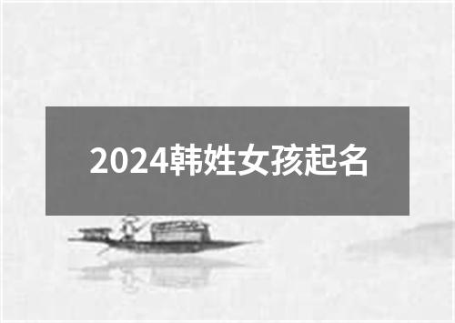 2024韩姓女孩起名