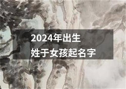 2024年出生姓于女孩起名字