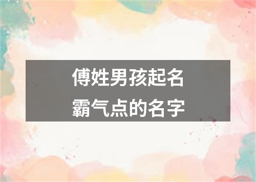 傅姓男孩起名霸气点的名字