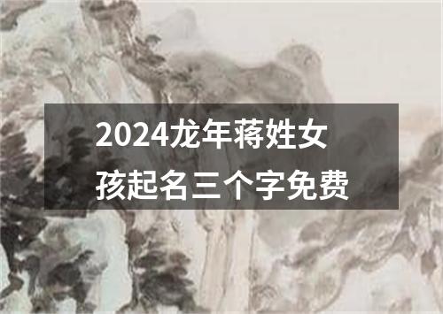 2024龙年蒋姓女孩起名三个字免费