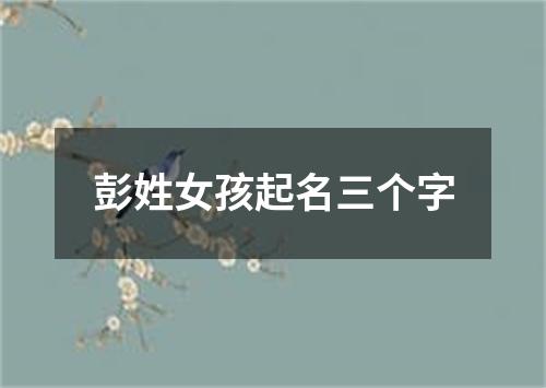 彭姓女孩起名三个字