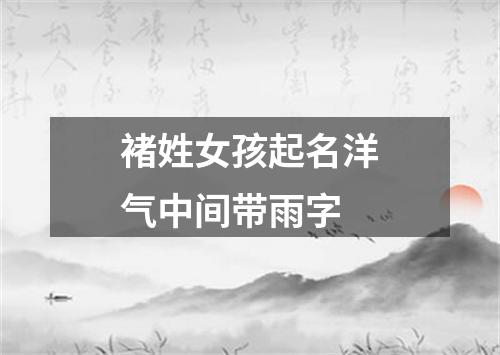 褚姓女孩起名洋气中间带雨字