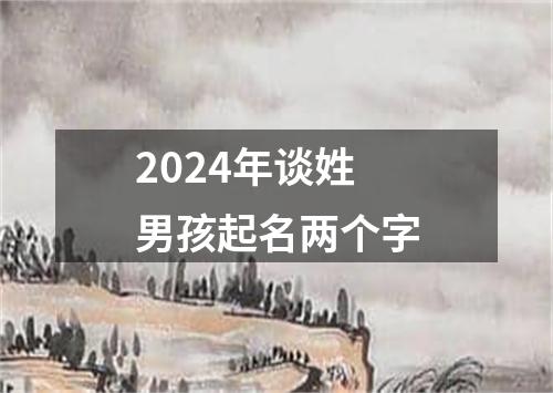 2024年谈姓男孩起名两个字