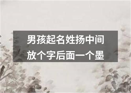 男孩起名姓扬中间放个字后面一个墨