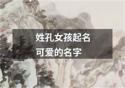 姓孔女孩起名可爱的名字