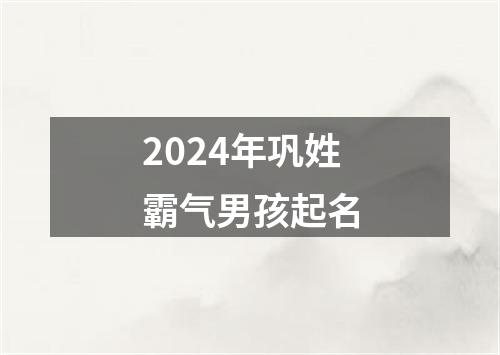 2024年巩姓霸气男孩起名