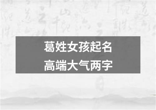 葛姓女孩起名高端大气两字