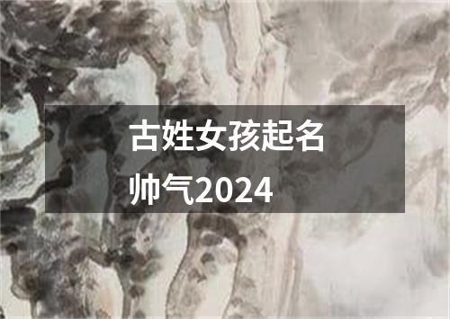 古姓女孩起名帅气2024