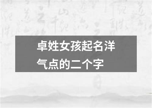 卓姓女孩起名洋气点的二个字