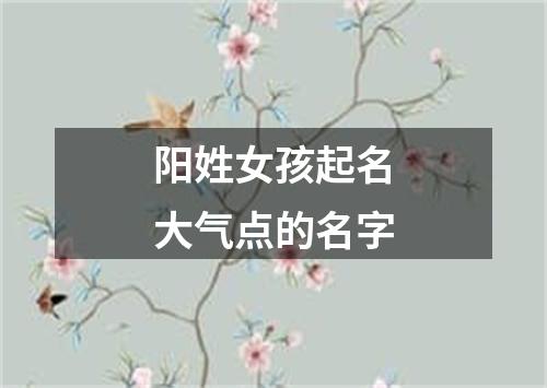 阳姓女孩起名大气点的名字