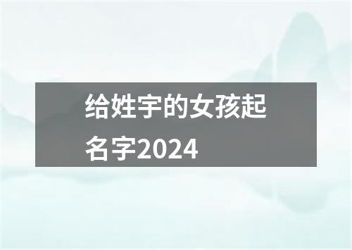 给姓宇的女孩起名字2024