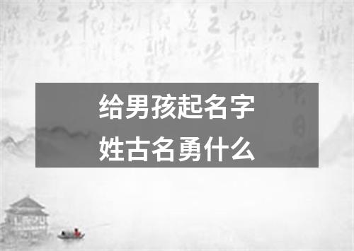 给男孩起名字姓古名勇什么