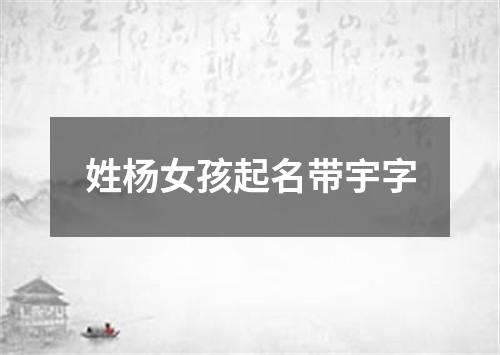 姓杨女孩起名带宇字