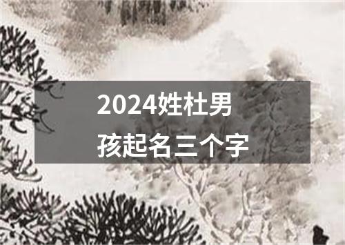 2024姓杜男孩起名三个字