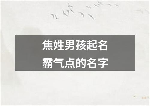 焦姓男孩起名霸气点的名字